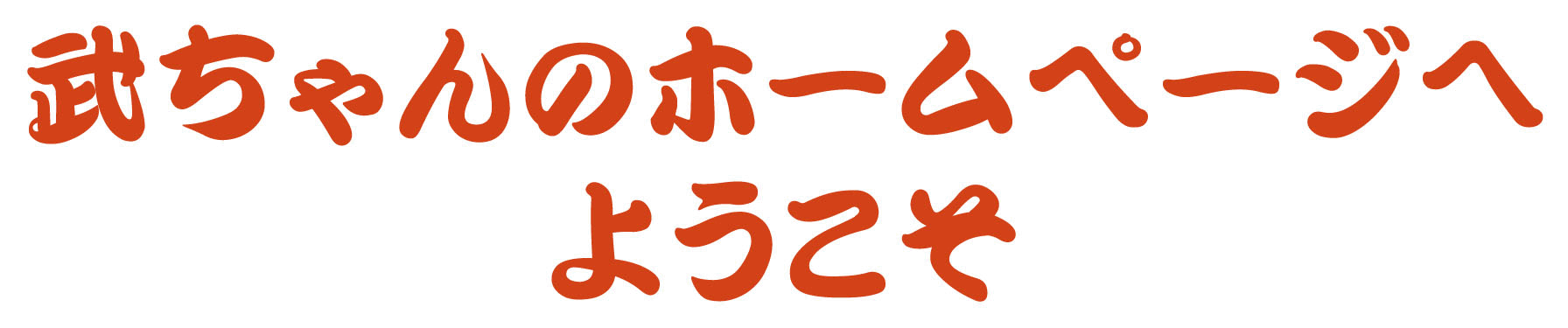 武ちゃんのホームページへようこそ